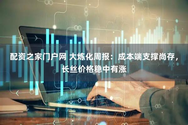 配资之家门户网 大炼化周报：成本端支撑尚存，长丝价格稳中有涨