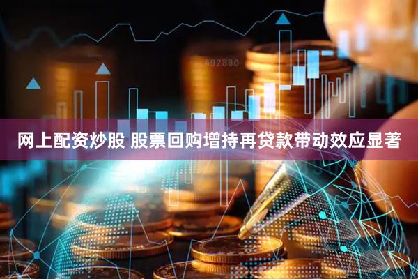 网上配资炒股 股票回购增持再贷款带动效应显著