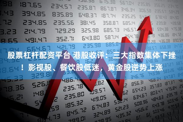股票杠杆配资平台 港股收评：三大指数集体下挫！影视股、餐饮股低迷，黄金股逆势上涨