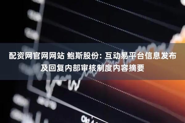 配资网官网网站 鲍斯股份: 互动易平台信息发布及回复内部审核制度内容摘要