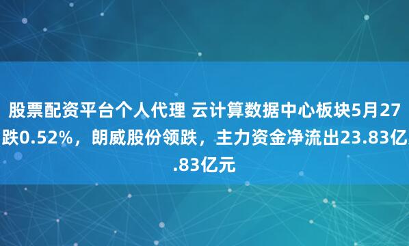 股票配资平台个人代理 云计算数据中心板块5月27日跌0.52%，朗威股份领跌，主力资金净流出23.83亿元