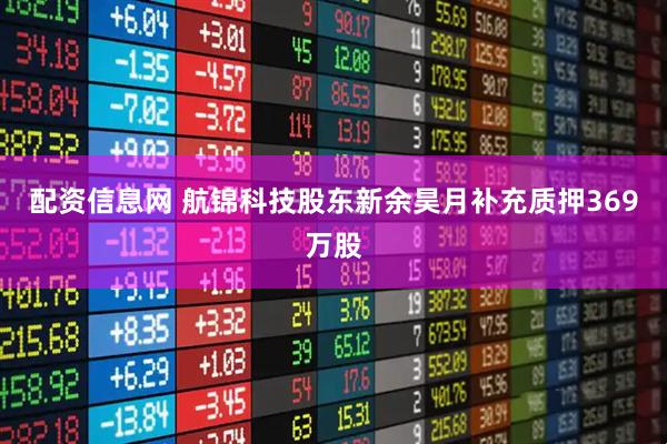 配资信息网 航锦科技股东新余昊月补充质押369万股