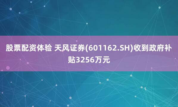 股票配资体验 天风证券(601162.SH)收到政府补贴3256万元