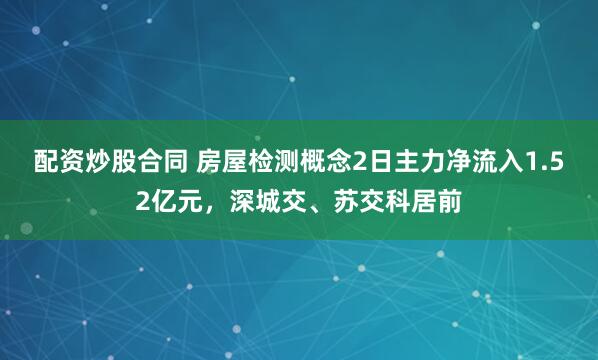 配资炒股合同 房屋检测概念2日主力净流入1.52亿元，深城交、苏交科居前