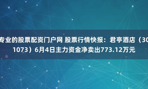 专业的股票配资门户网 股票行情快报：君亭酒店（301073）6月4日主力资金净卖出773.12万元