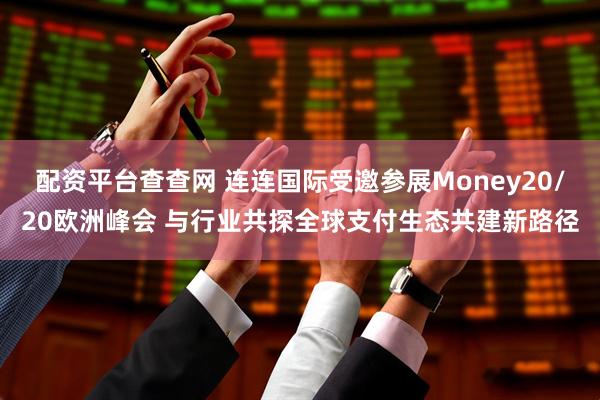 配资平台查查网 连连国际受邀参展Money20/20欧洲峰会 与行业共探全球支付生态共建新路径