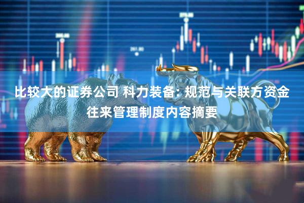 比较大的证券公司 科力装备: 规范与关联方资金往来管理制度内容摘要
