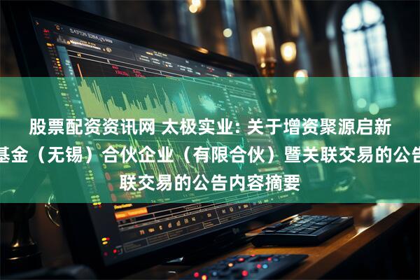股票配资资讯网 太极实业: 关于增资聚源启新股权投资基金（无锡）合伙企业（有限合伙）暨关联交易的公告内容摘要