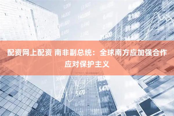配资网上配资 南非副总统：全球南方应加强合作应对保护主义